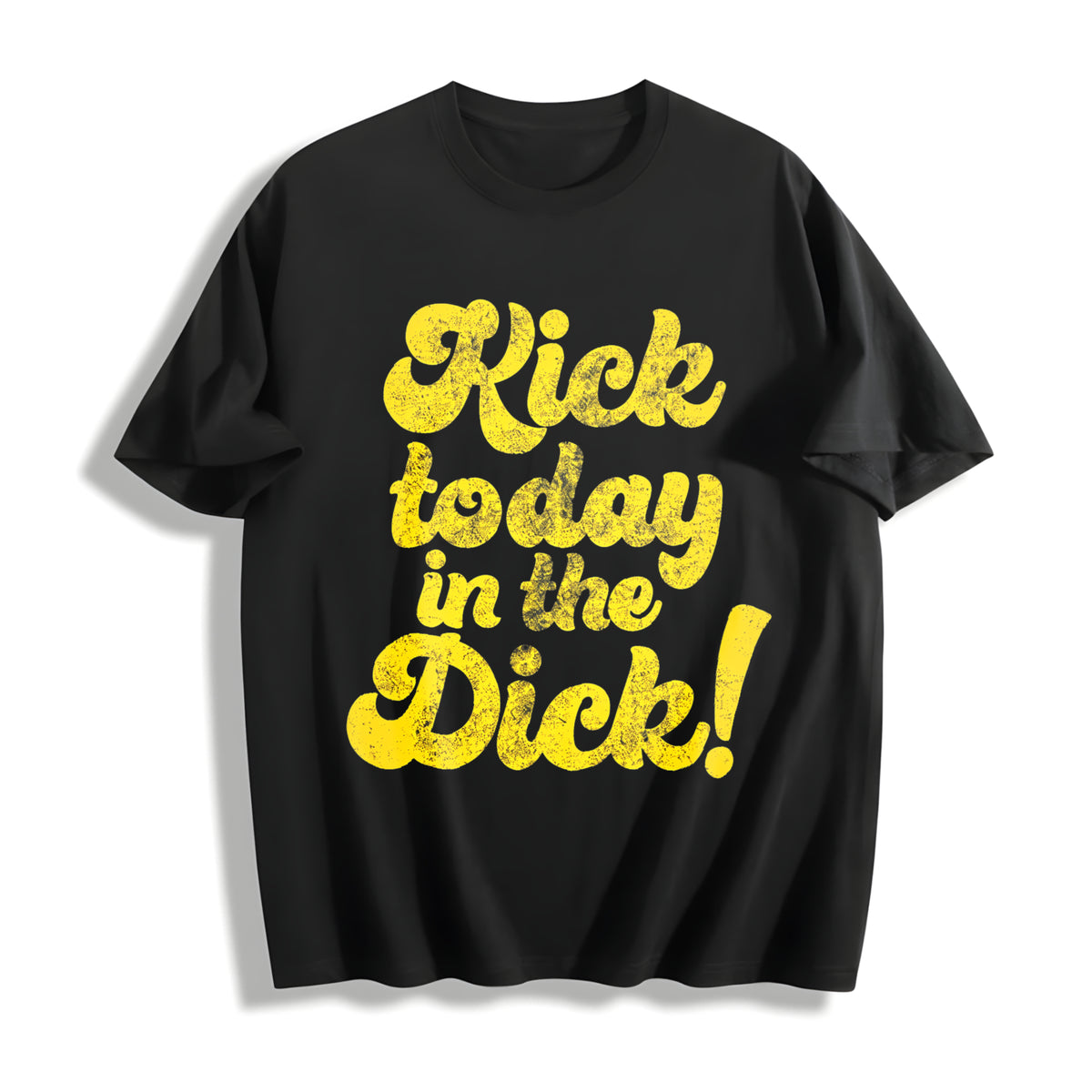 Kick Today in the Dick Positive Motivational Sarcastic Cotton T-Shirt in Black