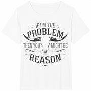 If I'm the Problem Then You Might Be the Reason Ladies' Cotton T-Shirt in White