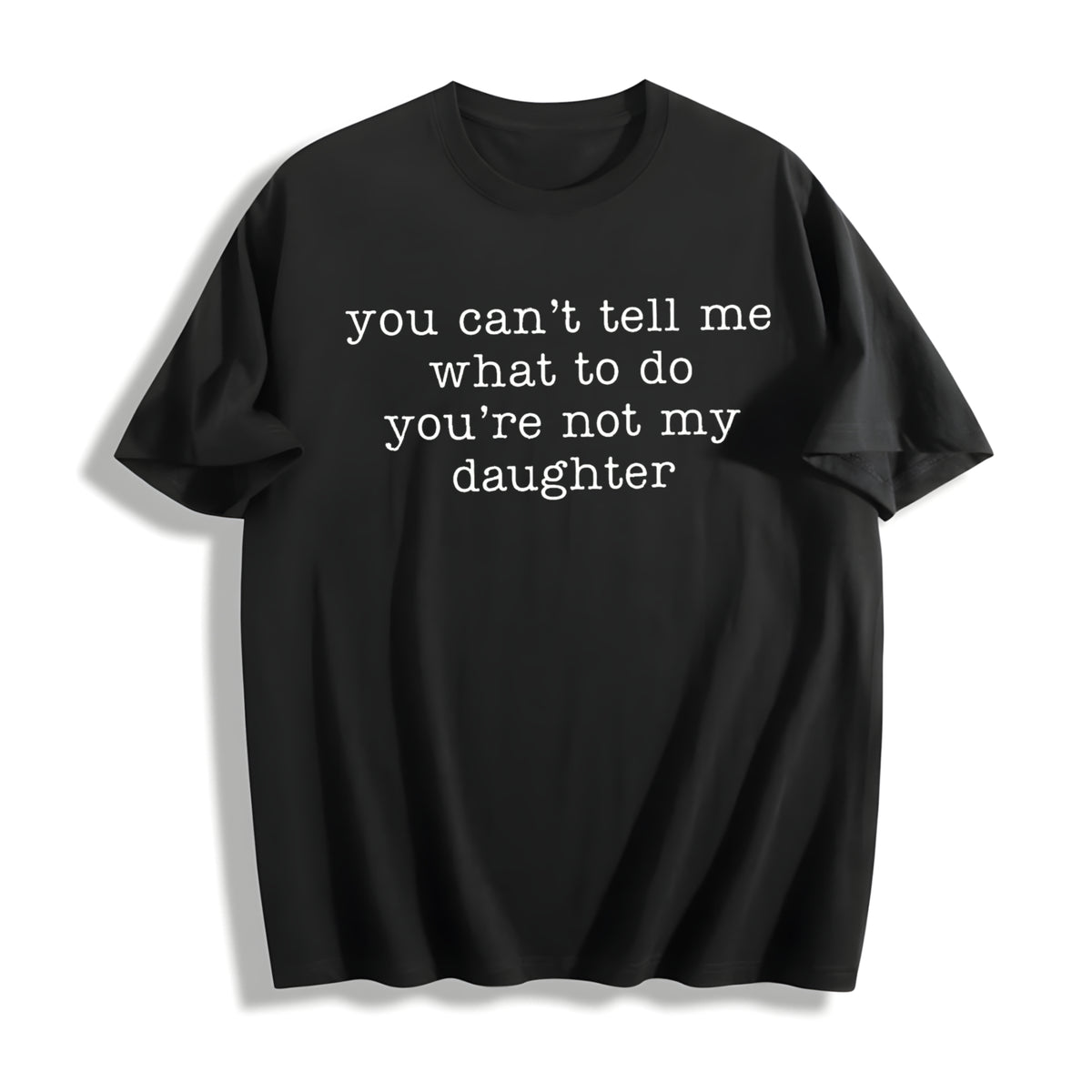 You Can't Tell Me What to Do You're Not My Daughter Cotton T-Shirt in Black