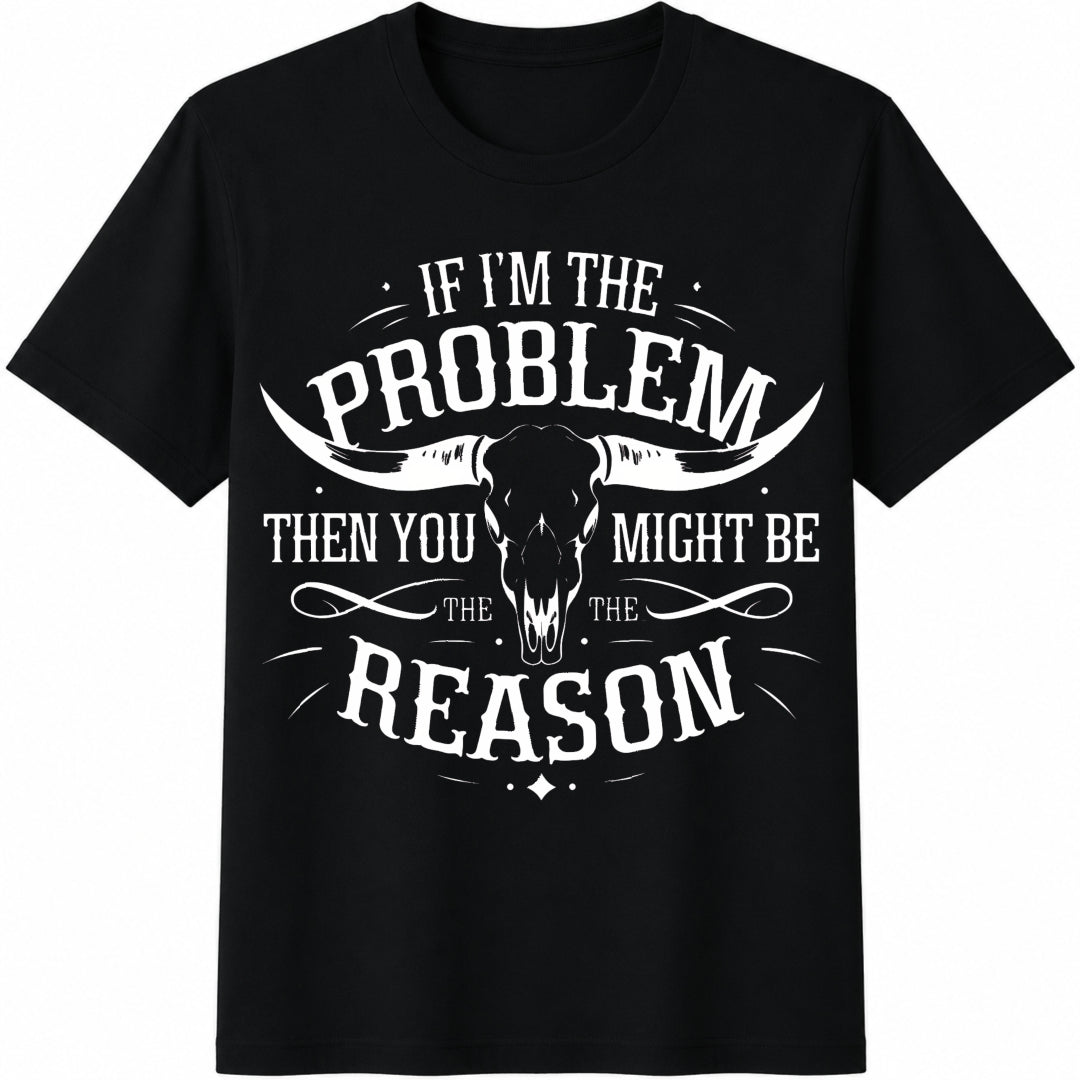 If I'm the Problem Then You Might Be the Reason Ladies' Cotton T-Shirt in Black