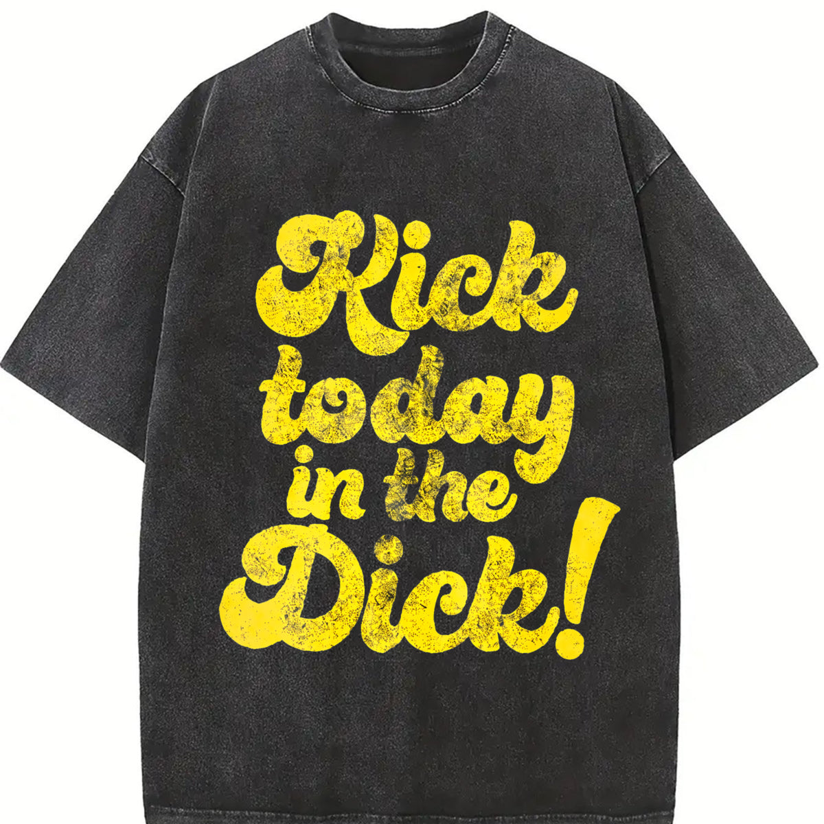 Kick Today in the Dick Positive Motivational Sarcastic Vintage Washed T-Shirt in Black