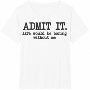 Admit It Life Would Be Boring Without Me Cotton T-Shirt in White