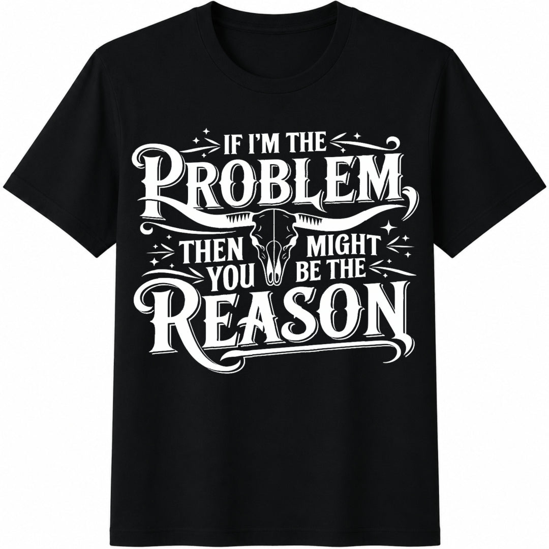 If I'm the Problem You Might Be the Reason Cotton T-Shirt in Black