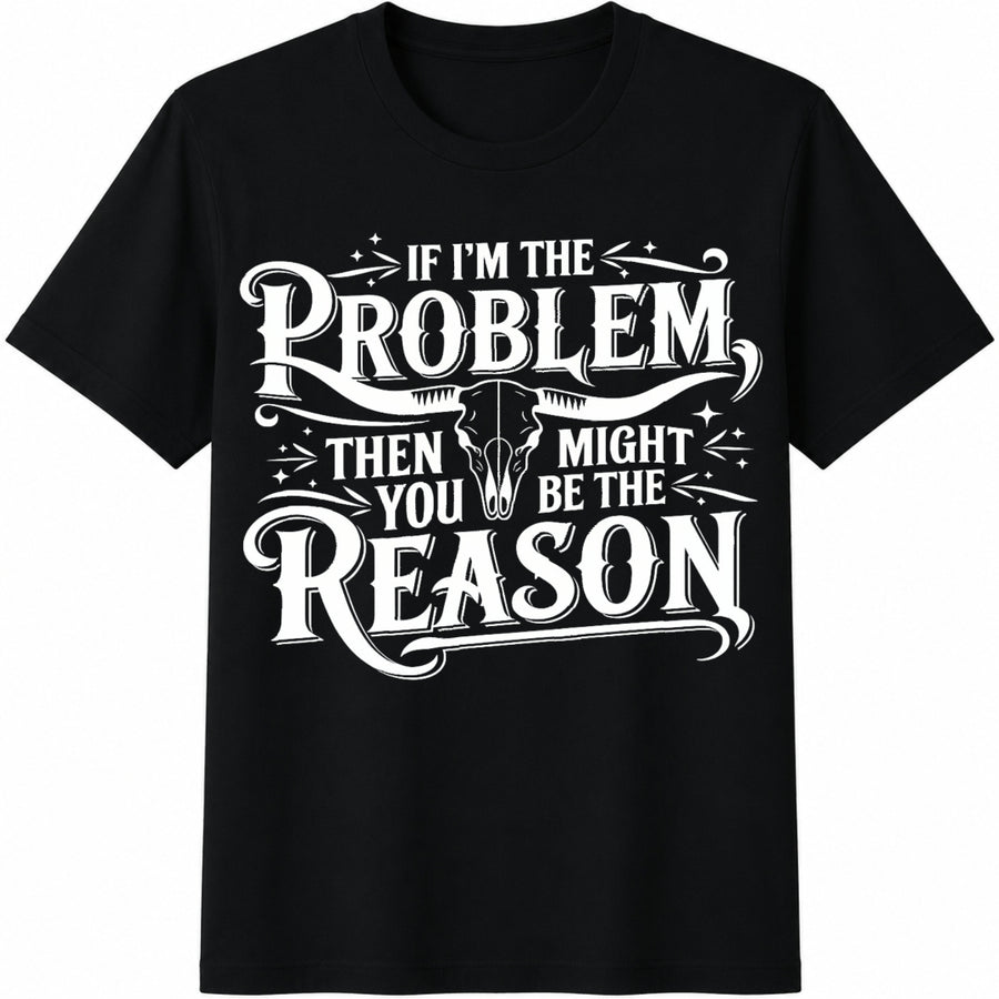 If I'm the Problem You Might Be the Reason Cotton T-Shirt in Black