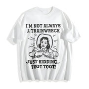 IM Not Always a Trainwreck Just Kidding Sarcastic Novelty Cotton T-Shirt in White